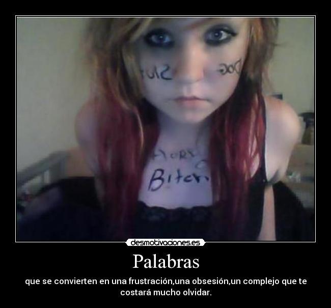 Palabras - que se convierten en una frustración,una obsesión,un complejo que te
costará mucho olvidar.