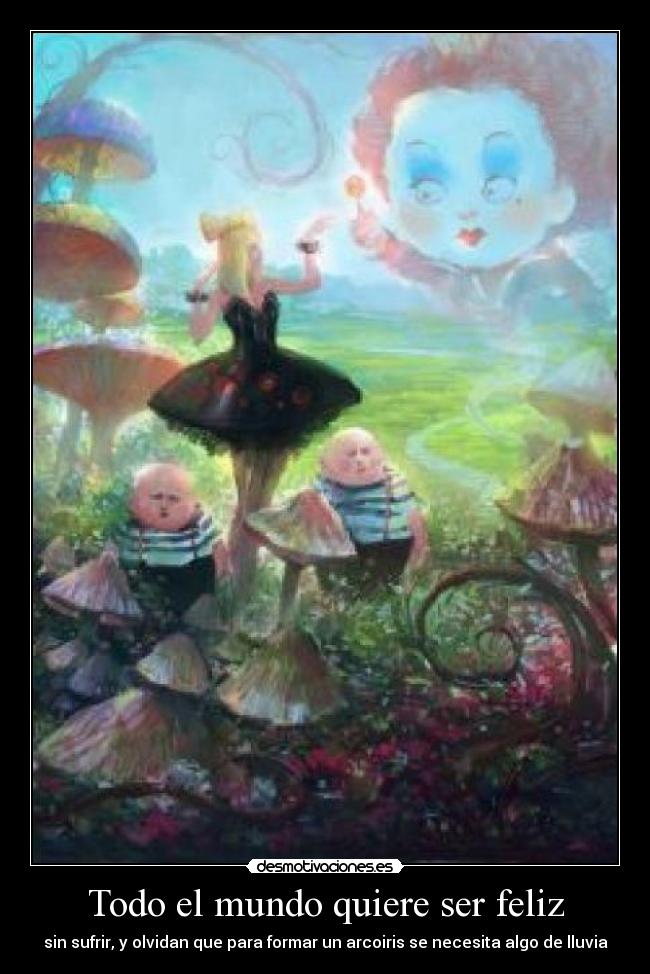 Todo el mundo quiere ser feliz - sin sufrir, y olvidan que para formar un arcoiris se necesita algo de lluvia