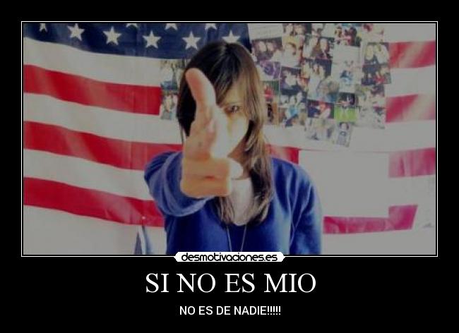 SI NO ES MIO - NO ES DE NADIE!!!!!