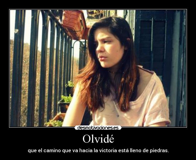 Olvidé - que el camino que va hacia la victoria está lleno de piedras.