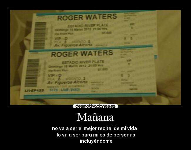 Mañana - no va a ser el mejor recital de mi vida  
lo va a ser para miles de personas
 incluyéndome