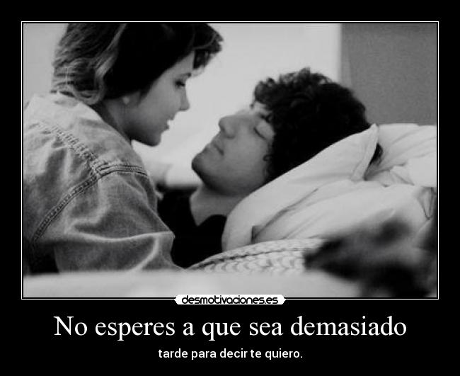 No esperes a que sea demasiado - tarde para decir te quiero.