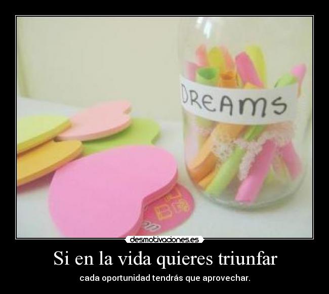 Si en la vida quieres triunfar - cada oportunidad tendrás que aprovechar.