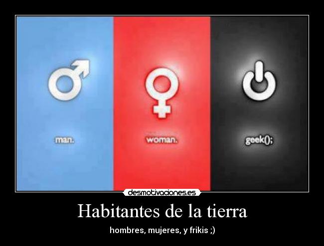 Habitantes de la tierra - hombres, mujeres, y frikis ;)