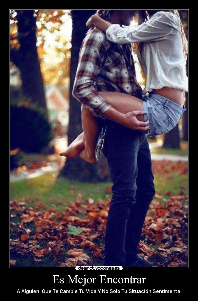 Es Mejor Encontrar - A Alguien  Que Te Cambie Tu Vida Y No Solo Tu Situación Sentimental