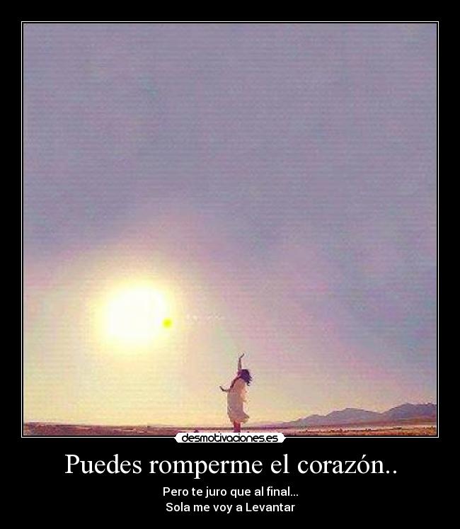 Puedes romperme el corazón.. - Pero te juro que al final...
Sola me voy a Levantar