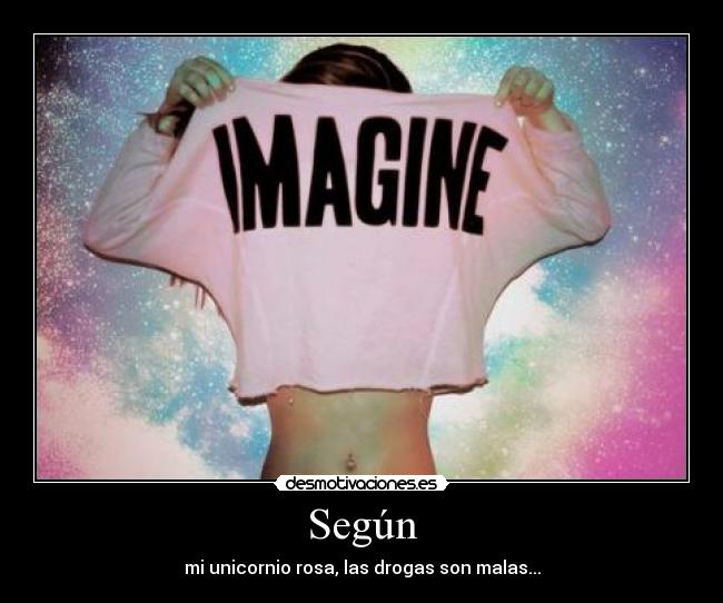 Según - mi unicornio rosa, las drogas son malas...