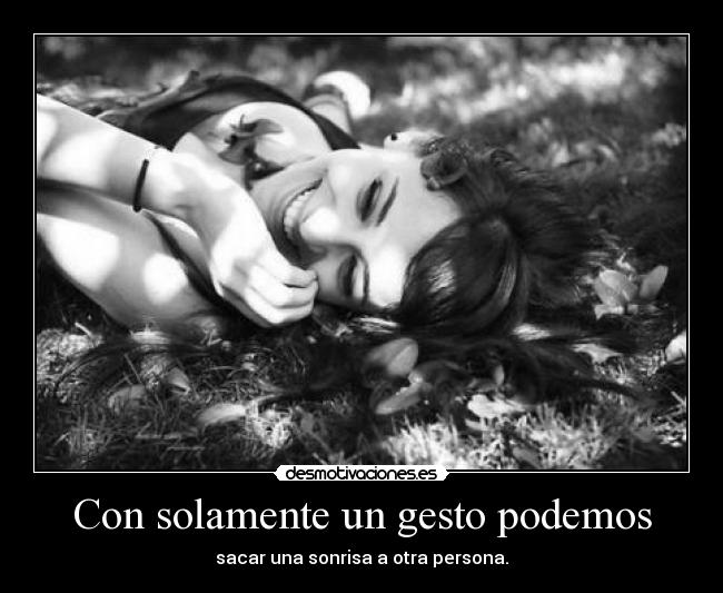 Con solamente un gesto podemos - sacar una sonrisa a otra persona.