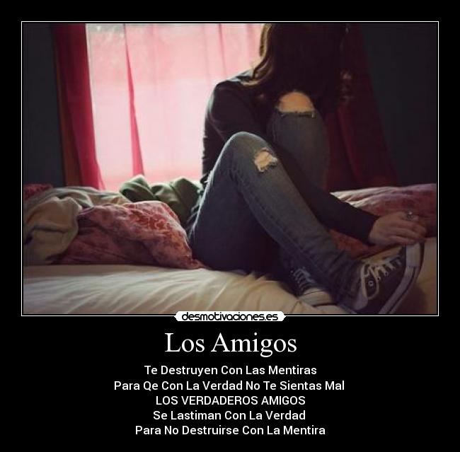 Los Amigos - Te Destruyen Con Las Mentiras
Para Qe Con La Verdad No Te Sientas Mal
LOS VERDADEROS AMIGOS
Se Lastiman Con La Verdad
Para No Destruirse Con La Mentira