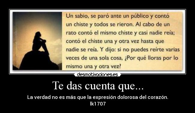 Te das cuenta que... - La verdad no es más que la expresión dolorosa del corazón.
lk1707
