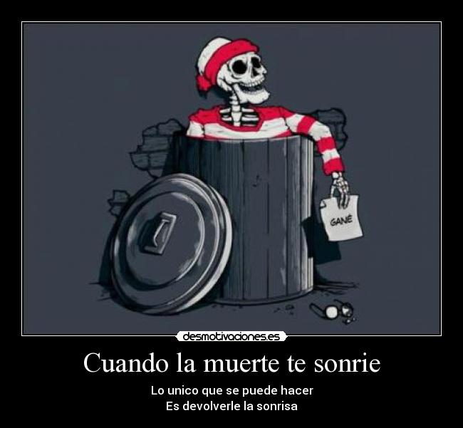 Cuando la muerte te sonrie - Lo unico que se puede hacer
Es devolverle la sonrisa