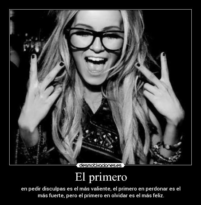 El primero - en pedir disculpas es el más valiente, el primero en perdonar es el
más fuerte, pero el primero en olvidar es el más feliz.