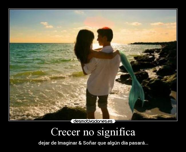 Crecer no significa - dejar de Imaginar & Soñar que algún día pasará...