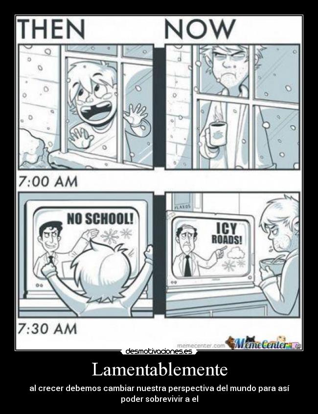 Lamentablemente - al crecer debemos cambiar nuestra perspectiva del mundo para así
poder sobrevivir a el