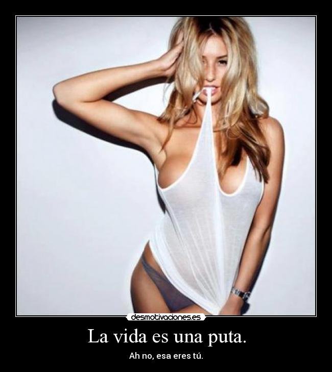 La vida es una puta. -