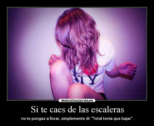 Si te caes de las escaleras - no te pongas a llorar, simplemente di: Total tenía que bajar.