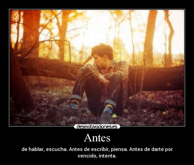 Antes - de hablar, escucha. Antes de escribir, piensa. Antes de darte por vencido, intenta.