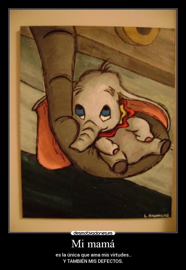 Mi mamá - es la única que ama mis virtudes..
Y TAMBIÉN MIS DEFECTOS.