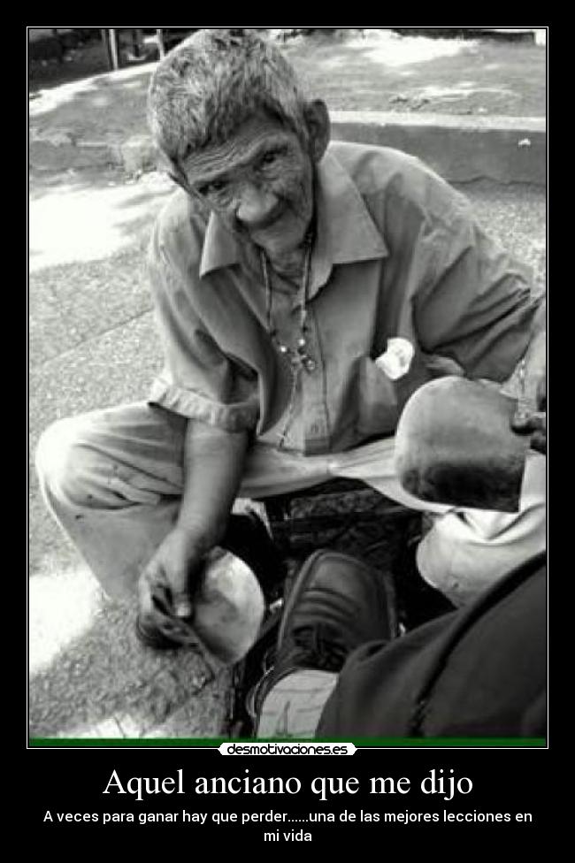 Aquel anciano que me dijo - A veces para ganar hay que perder......una de las mejores lecciones en mi vida