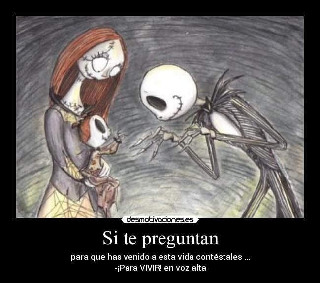 Si te preguntan - para que has venido a esta vida contéstales ...
-¡Para VIVIR! en voz alta