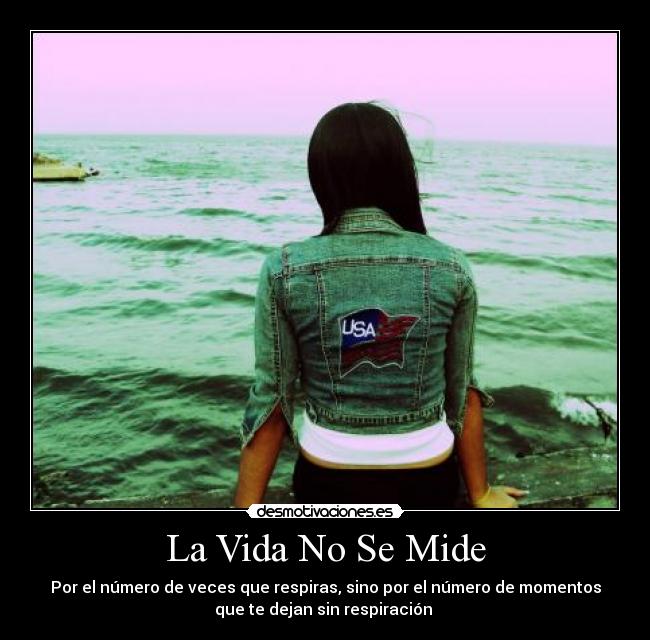 La Vida No Se Mide - Por el número de veces que respiras, sino por el número de momentos
que te dejan sin respiración ♥