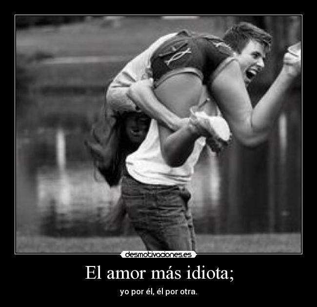 El amor más idiota; - 