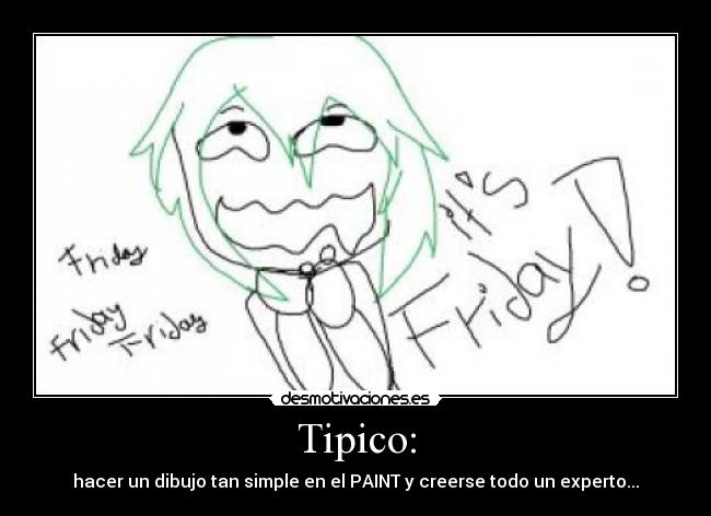 Tipico: - hacer un dibujo tan simple en el PAINT y creerse todo un experto...