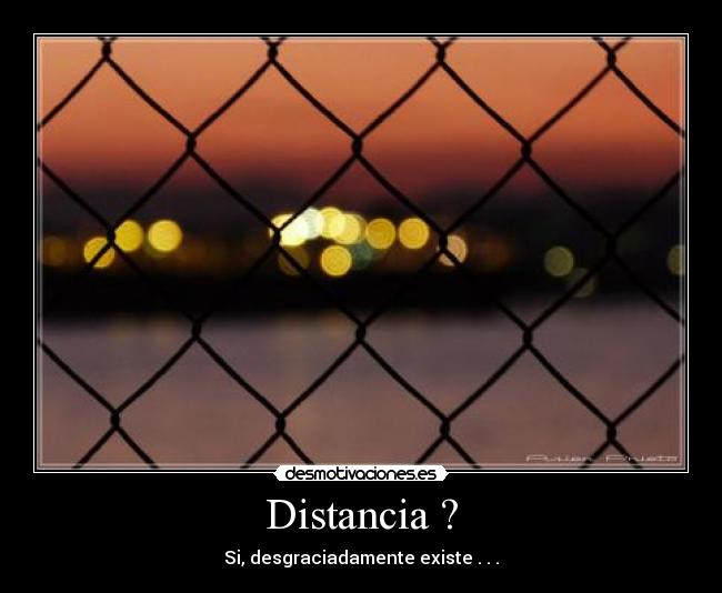 Distancia ? - Si, desgraciadamente existe . . .