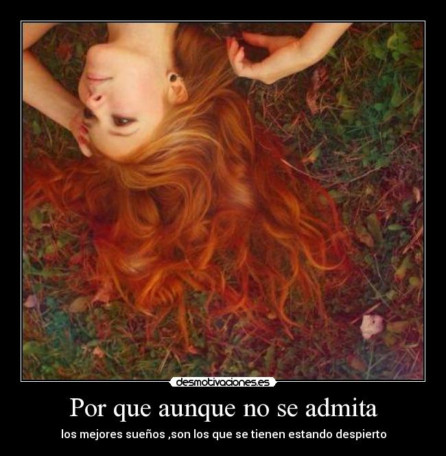 Por que aunque no se admita - los mejores sueños ,son los que se tienen estando despierto