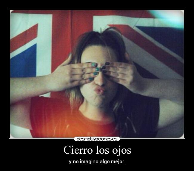 Cierro los ojos - y no imagino algo mejor.