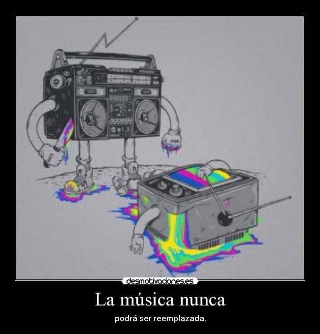 La música nunca - podrá ser reemplazada.