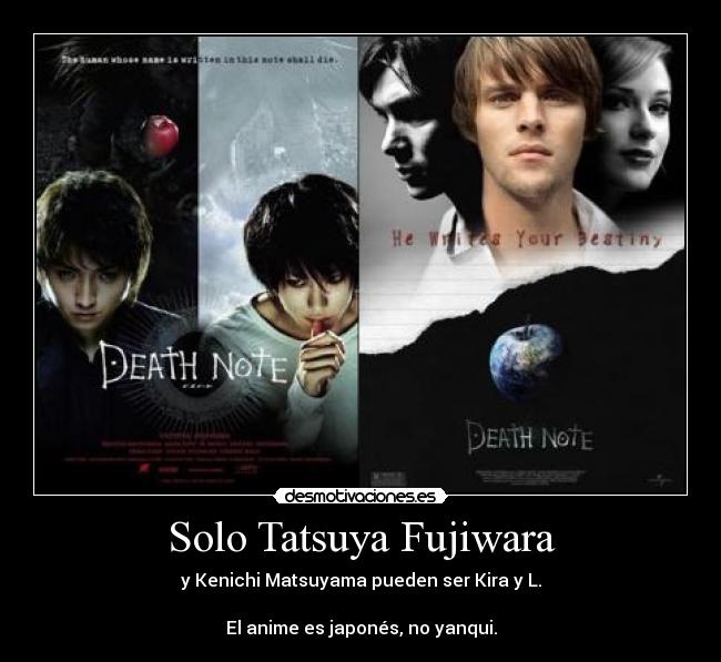 Solo Tatsuya Fujiwara - y Kenichi Matsuyama pueden ser Kira y L.

El anime es japonés, no yanqui.