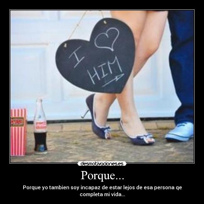 Porque... - Porque yo tambien soy incapaz de estar lejos de esa persona qe completa mi vida...