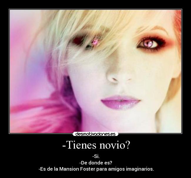 -Tienes novio? - -Si.
-De donde es?
-Es de la Mansion Foster para amigos imaginarios.