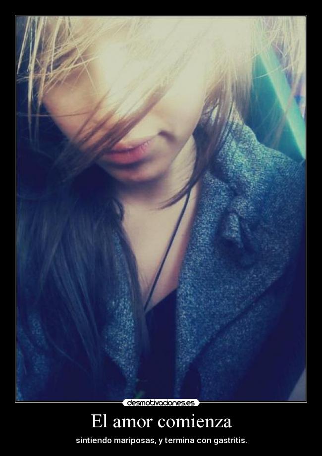 El amor comienza - sintiendo mariposas, y termina con gastritis.