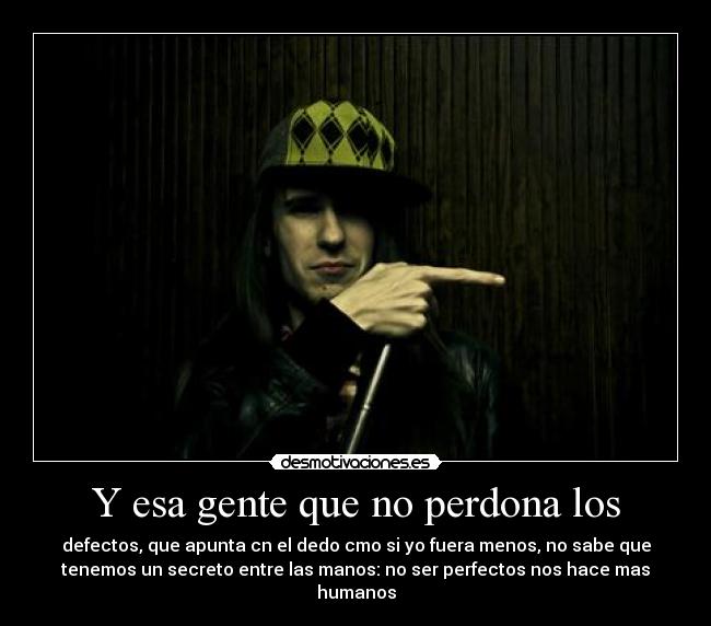 Y esa gente que no perdona los - defectos, que apunta cn el dedo cmo si yo fuera menos, no sabe que
tenemos un secreto entre las manos: no ser perfectos nos hace mas
humanos