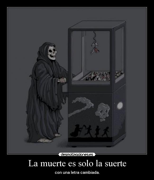 La muerte es solo la suerte - con una letra cambiada.