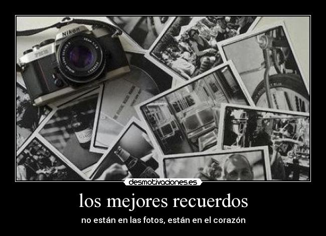 los mejores recuerdos - no están en las fotos, están en el corazón