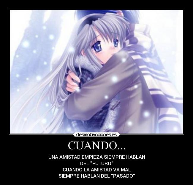 CUANDO... - UNA AMISTAD EMPIEZA SIEMPRE HABLAN
DEL FUTURO
CUANDO LA AMISTAD VA MAL
SIEMPRE HABLAN DEL PASADO