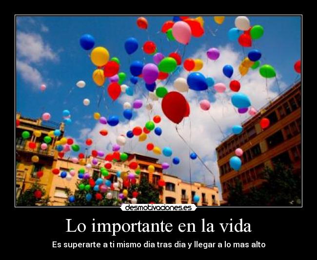 Lo importante en la vida - Es superarte a ti mismo dia tras dia y llegar a lo mas alto