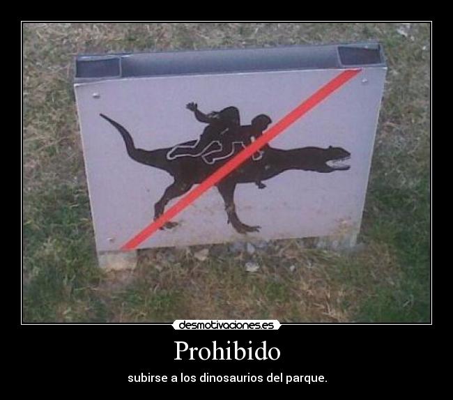 Prohibido - subirse a los dinosaurios del parque.
