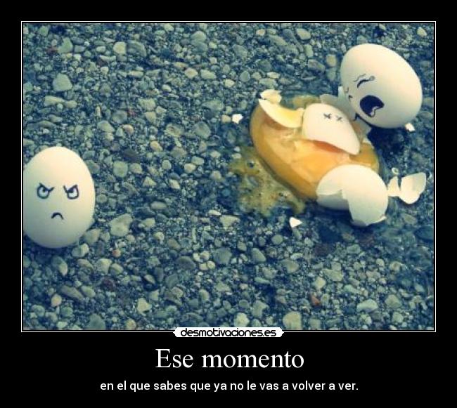 Ese momento - en el que sabes que ya no le vas a volver a ver.