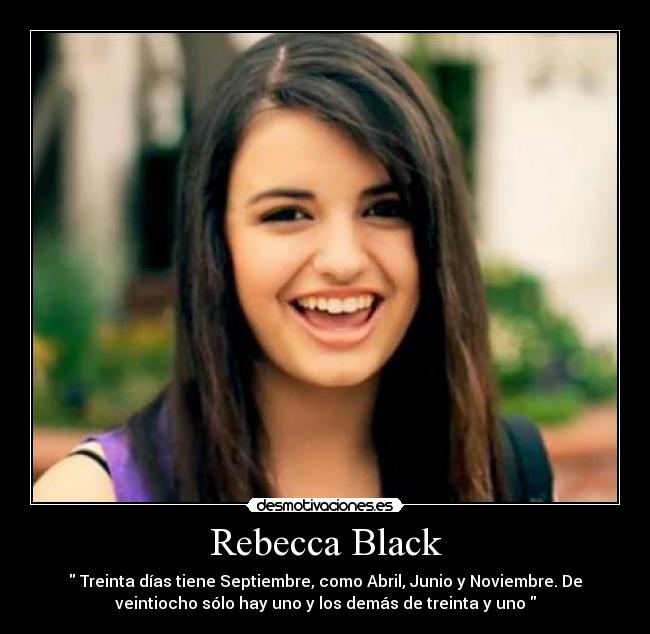 Rebecca Black -  Treinta días tiene Septiembre, como Abril, Junio y Noviembre. De
veintiocho sólo hay uno y los demás de treinta y uno 