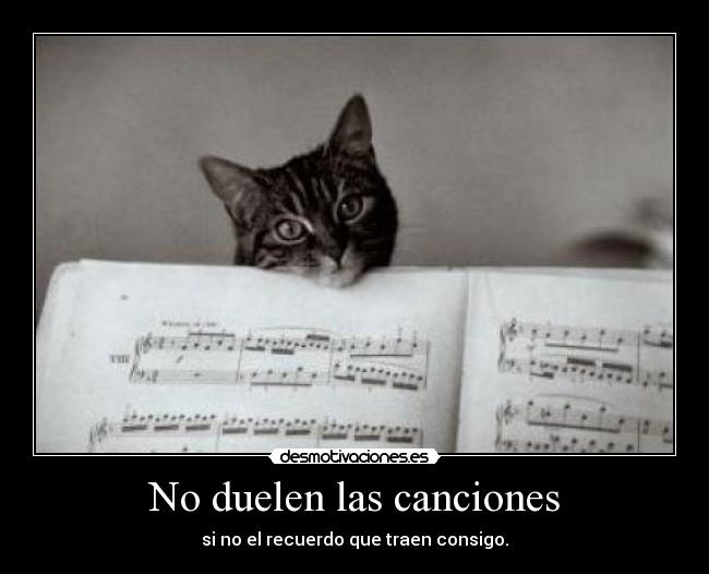 No duelen las canciones - si no el recuerdo que traen consigo.