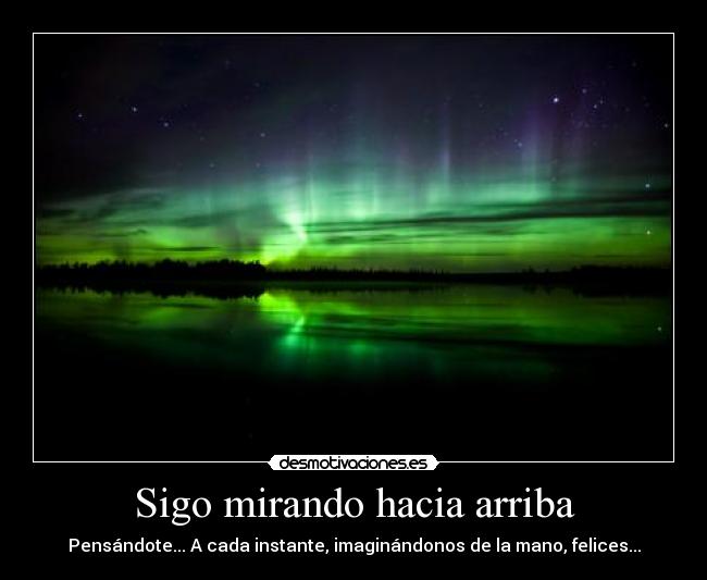Sigo mirando hacia arriba - Pensándote... A cada instante, imaginándonos de la mano, felices...
