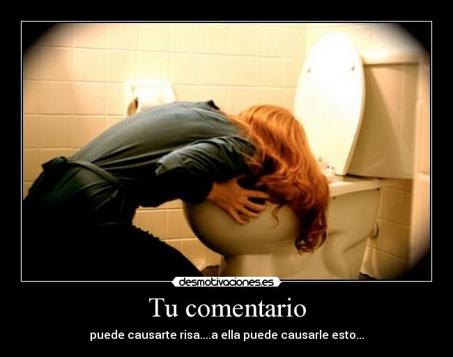 Tu comentario - puede causarte risa....a ella puede causarle esto...