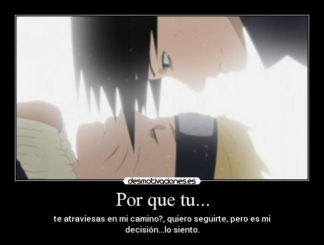Por que tu... - te atraviesas en mi camino?, quiero seguirte, pero es mi decisión...lo siento.