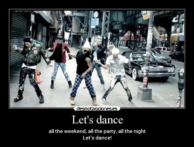 Lets dance - all the weekend, all the party, all the night
Lets dance!