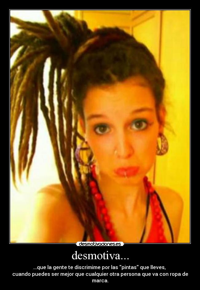 desmotiva... - ...que la gente te discrimime por las pintas que lleves, 
cuando puedes ser mejor que cualquier otra persona que va con ropa de marca.