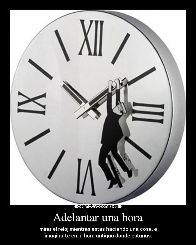 Adelantar una hora - mirar el reloj mientras estas haciendo una cosa, e
imaginarte en la hora antigua donde estarías.